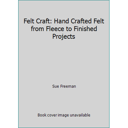 Felt Craft: Hand Crafted Felt from Fleece to Finished Projects [Hardcover - Used]