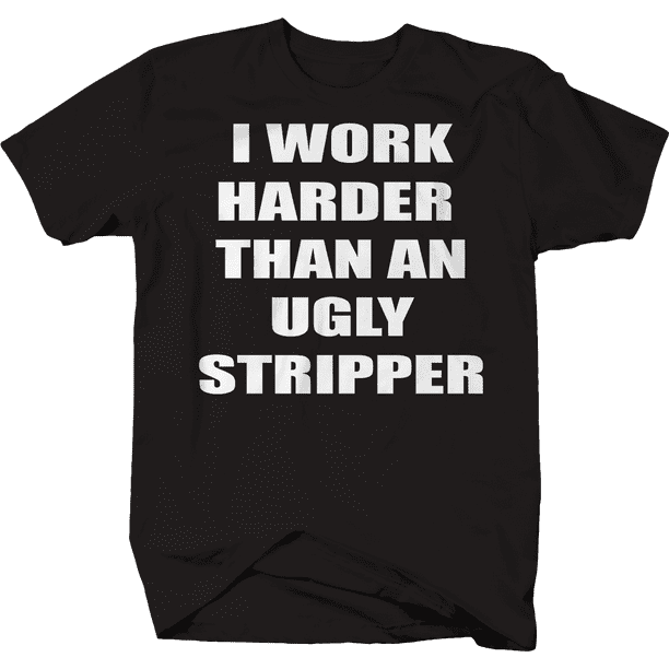 Working Harder Than A Ugly Stripper Shirt Funny Novelty T-shirt - Snappy  Creations