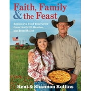 KENT ROLLINS; SHANNON ROLLINS Faith, Family & the Feast: Recipes to Feed Your Crew from the Grill, Garden, and Iron Skillet (Hardcover)