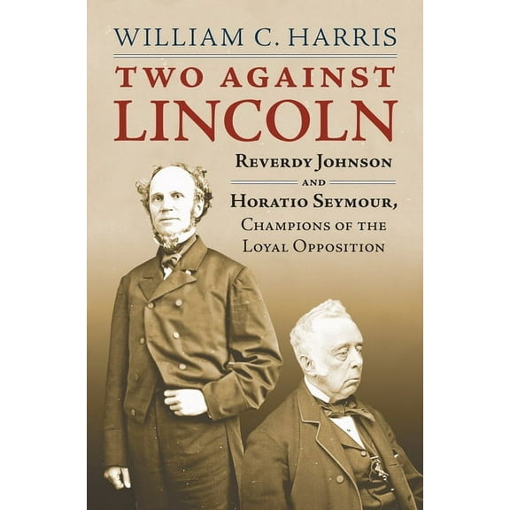 Two Against Lincoln: Reverdy Johnson and Horatio Seymour, Champions of the Loyal Opposition, (Hardcover)