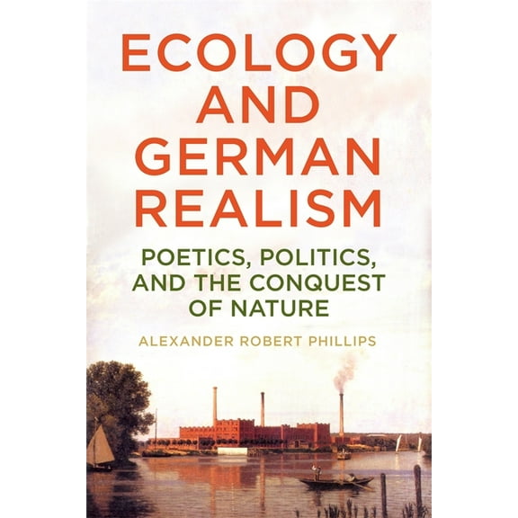 Studies in German Literature Linguistics Ecology and German Realism: Poetics, Politics, and the Conquest of Nature, Book 251, (Hardcover)