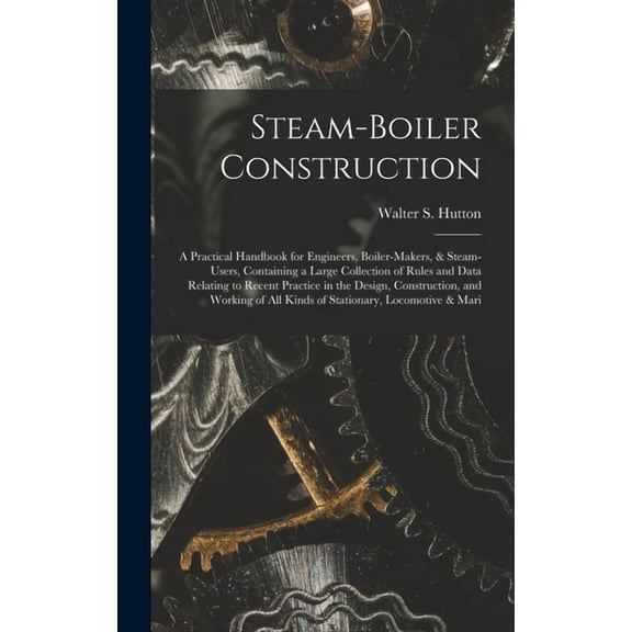 Steam-Boiler Construction: A Practical Handbook for Engineers, Boiler-Makers, & Steam-Users, Containing a Large Coll, (Hardcover)