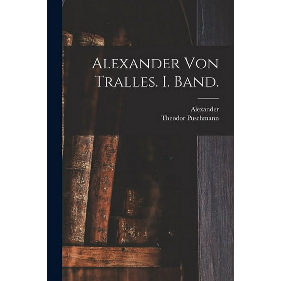 Alexander von Tralles. I. Band. (Paperback)