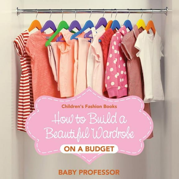 How to Build a Beautiful Wardrobe on a Budget Children's Fashion Books, (Paperback)