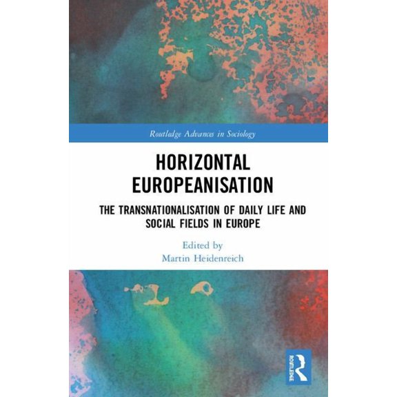 Routledge Advances in Sociology Horizontal Europeanisation: The Transnationalisation of Daily Life and Social Fields in Europe, (Hardcover)