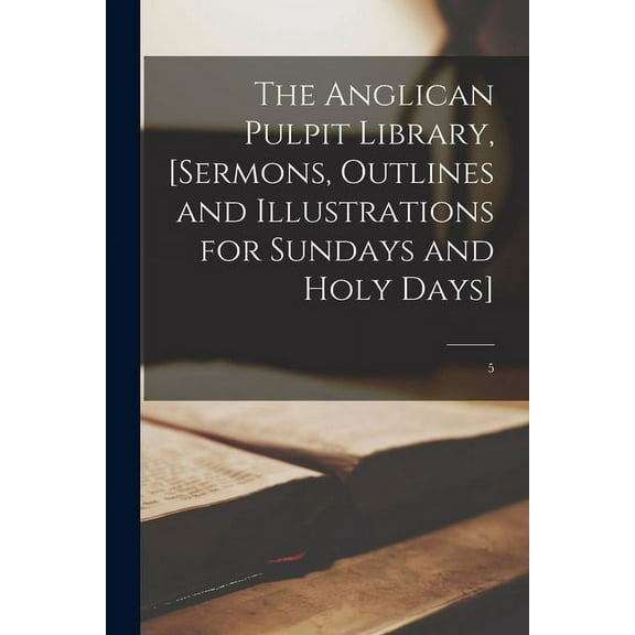 The Anglican Pulpit Library, [sermons, Outlines and Illustrations for Sundays and Holy Days]; 5 (Paperback)
