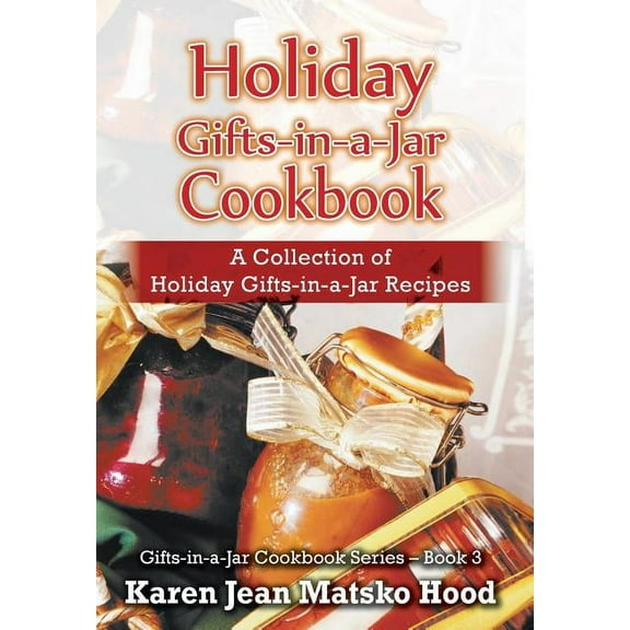 Holiday Gifts-in-a-Jar Cookbook: A Collection of Holiday Gift-in-a-Jar Recipes (Hardcover) by Karen Jean Matsko Hood