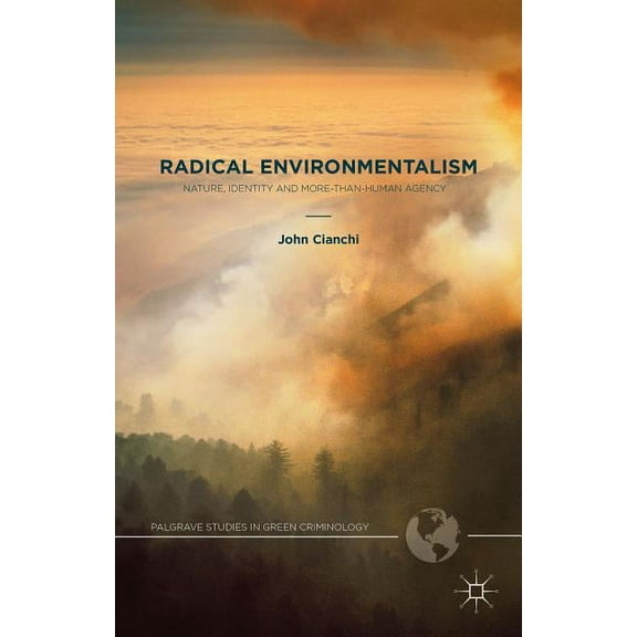 Palgrave Studies in Green Criminology Radical Environmentalism: Nature, Identity and More-Than-Human Agency, (Hardcover)
