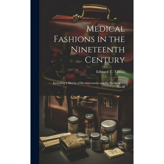 Medical Fashions in the Nineteenth Century : Including a Sketch of Bacteriomania and the Battle of the Bacilli (Hardcover)