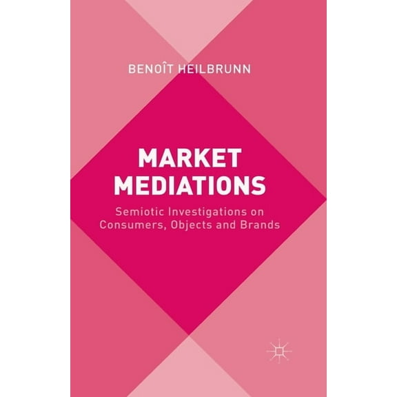 Market Mediations: Semiotic Investigations on Consumers, Objects and Brands, (Paperback)