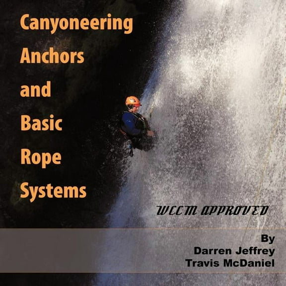 Canyoneering Anchors and Basic Rope Systems : Wccm Approved