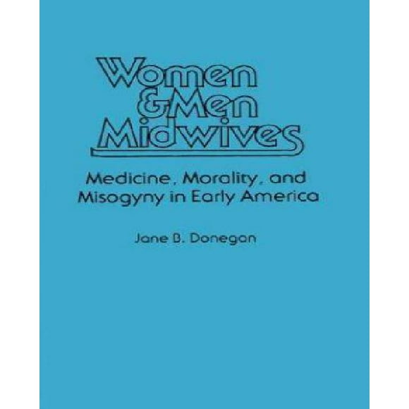 Women & Men Midwives: Medicine, Morality, and Misogyny in Early America (Contributions in Medical Studies)