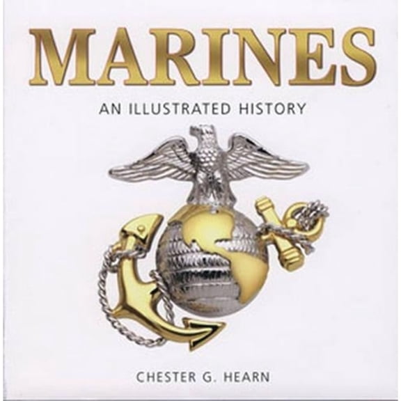 Marines: An Illustrated History: The U.S. Marine Corps from 1775 to the 21st Century (Hardcover) by Chester G Hearn