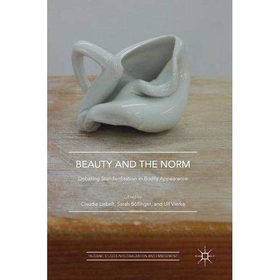 Palgrave Studies in Globalization and Em Beauty and the Norm: Debating Standardization in Bodily Appearance, (Hardcover)