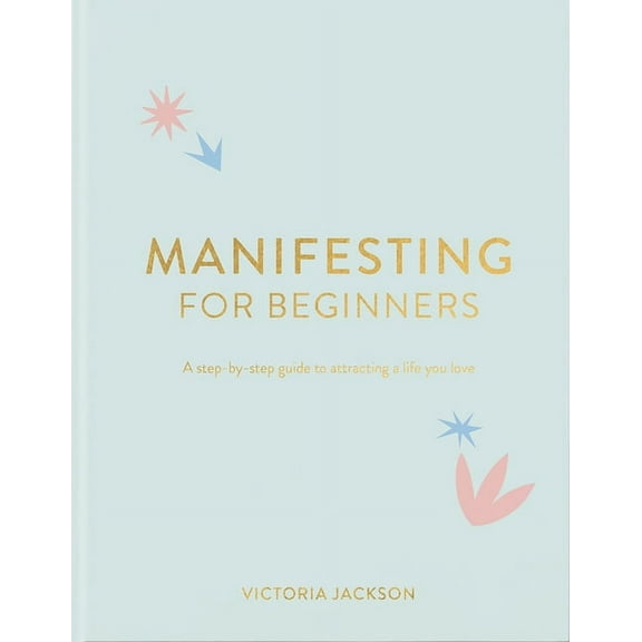 Manifesting for Beginners: A Step by Step Guide to Attracting a Life You Love, (Hardcover)