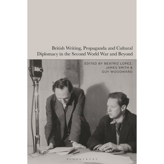 British Writing, Propaganda and Cultural Diplomacy in the Second World War and Beyond, (Paperback)
