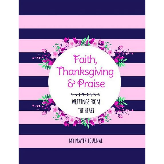 Faith Thanksgiving Praise Writings from the Heart Prayer Journal: A 8.5 X 11 Prayer Journal to Keep Your Prayers of Faith Thanksgiving and Praise