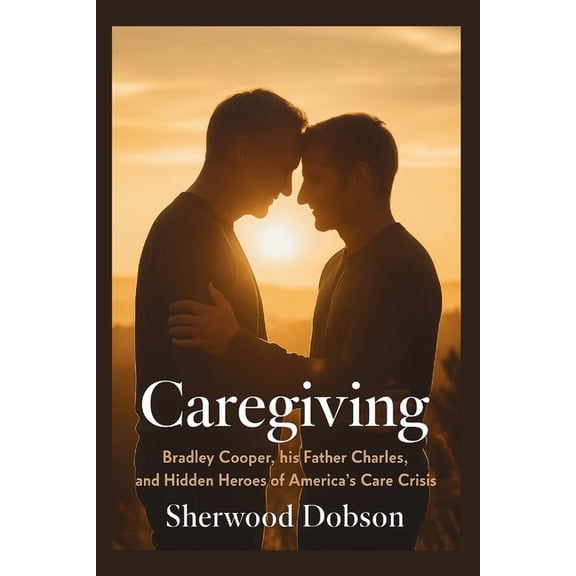 Caregiving: Bradley Cooper, His Father Charles, and the Hidden Heroes of America's Care Crisis, (Paperback)
