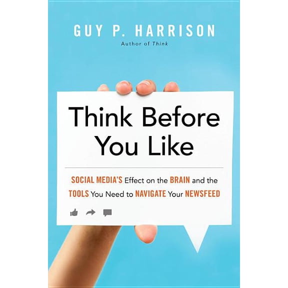 Think Before You Like: Social Media's Effect on the Brain and the Tools You Need to Navigate Your Newsfeed, (Paperback)
