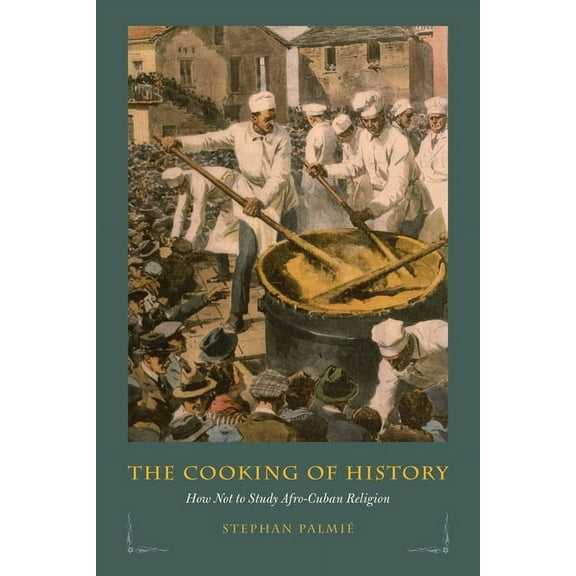 The Cooking of History : How Not to Study Afro-Cuban Religion (Hardcover)