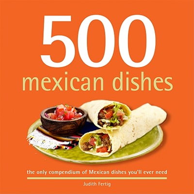 500 Mexican Dishes : The Only Compendium of Mexican Dishes You'll Ever (Best Mexican Dishes Ever)