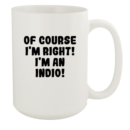 

Of Course I m Right! I m An Indio! - Ceramic 15oz White Mug White
