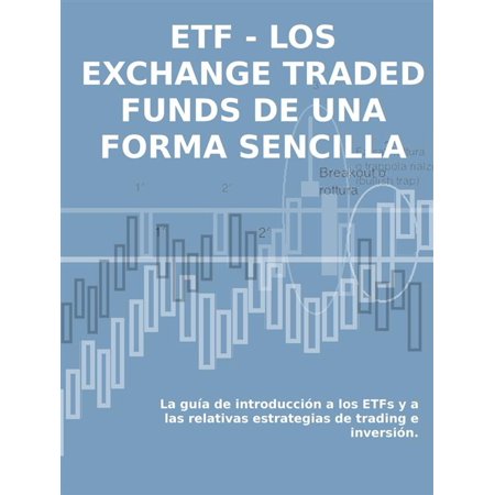 LOS EXCHANGE TRADED FUNDS DE UNA FORMA SENCILLA: La guía de introducción a los ETFs y a las relativas estrategias de trading e inversión. -