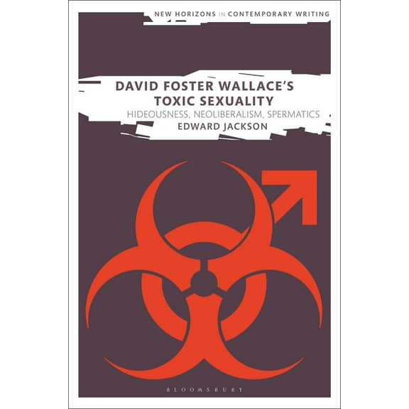 New Horizons in Contemporary Writing David Foster Wallace's Toxic Sexuality: Hideousness, Neoliberalism, Spermatics, (Hardcover)
