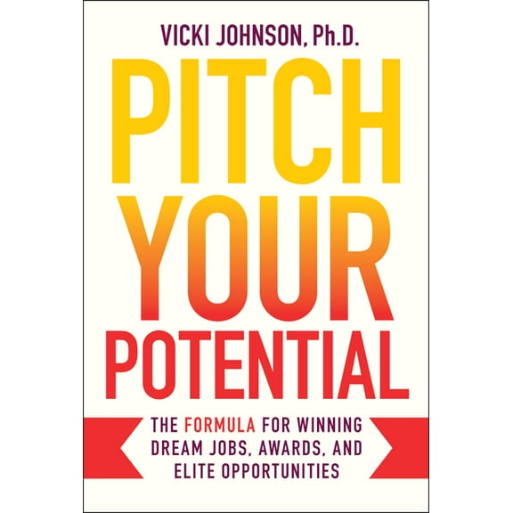 Pitch Your Potential: The Formula for Winning Dream Jobs, Awards, and Elite Opportunities, (Hardcover)