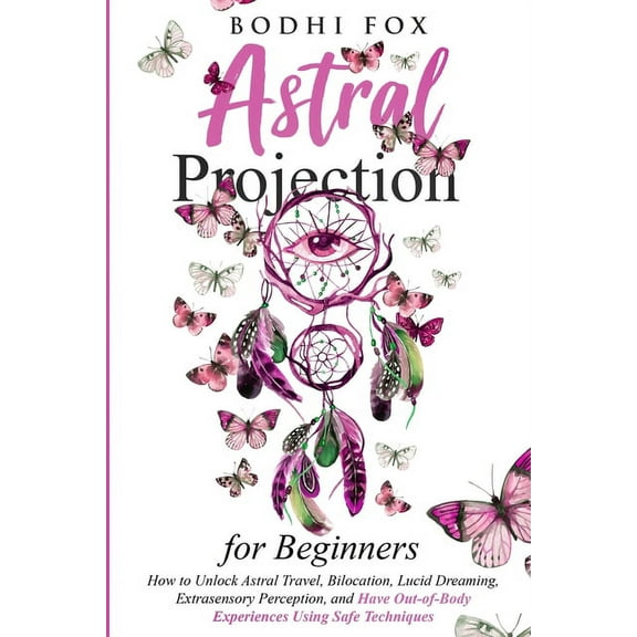 Astral Projection for Beginners: How To Unlock Astral Travel, Bilocation, Lucid Dreaming, Extrasensory Perception, and H, (Paperback)