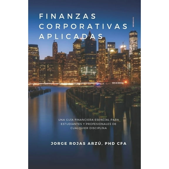Finanzas Corporativas Aplicadas: Una GuÃa Financiera Esencial para Estudiantes y Profesionales de (Paperback) by Jorge Rojas