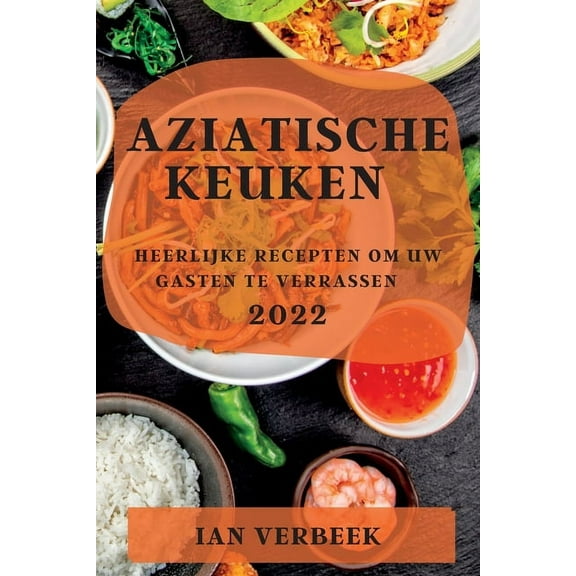 Aziatische Keuken 2022: Heerlijke Recepten Om Uw Gasten Te Verrassen, (Paperback)