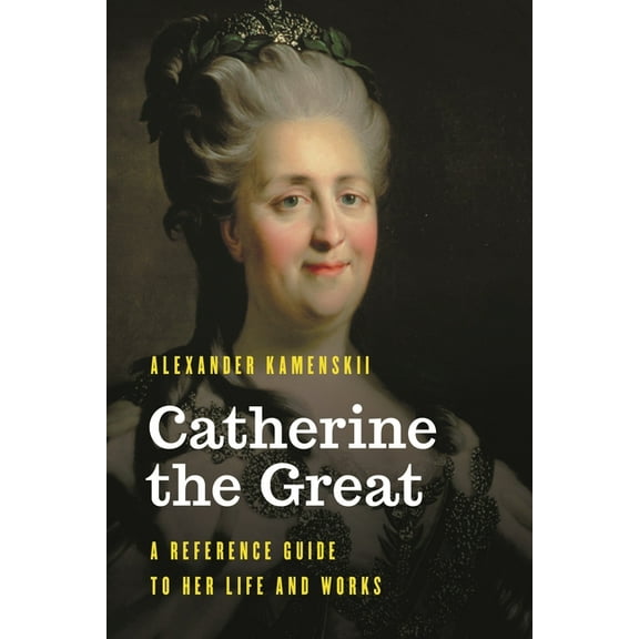 Significant Figures in World History Catherine the Great: A Reference Guide to Her Life and Works, (Hardcover)