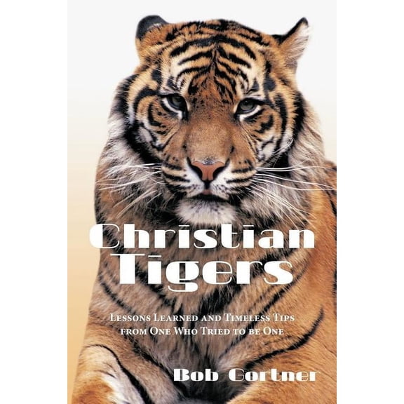 Christian Tigers: Lessons Learned and Timeless Tips from One Who Tried to be One, (Paperback)