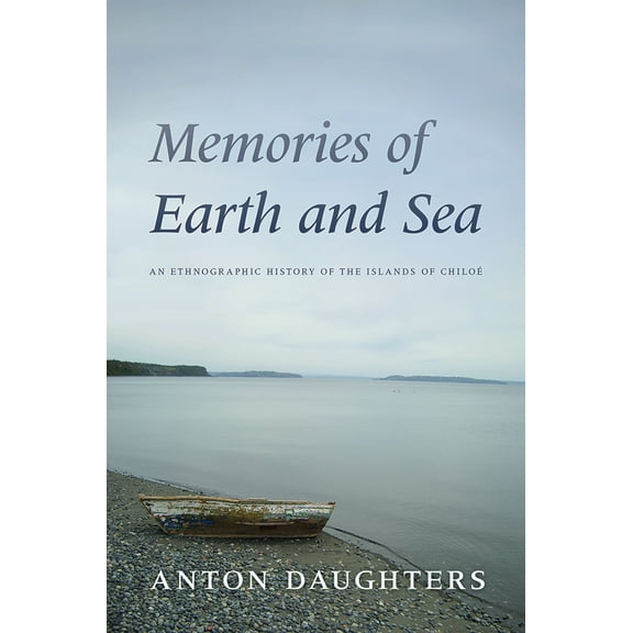Memories of Earth and Sea : An Ethnographic History of the Islands of Chiloé (Hardcover)