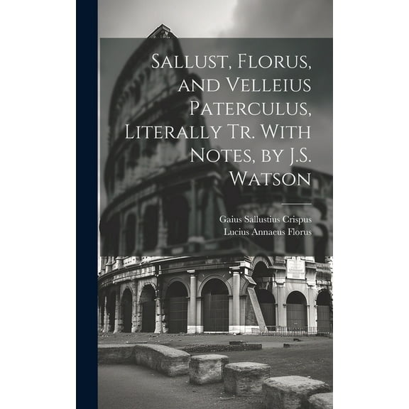 Sallust, Florus, and Velleius Paterculus, Literally Tr. With Notes, by J.S. Watson (Hardcover)