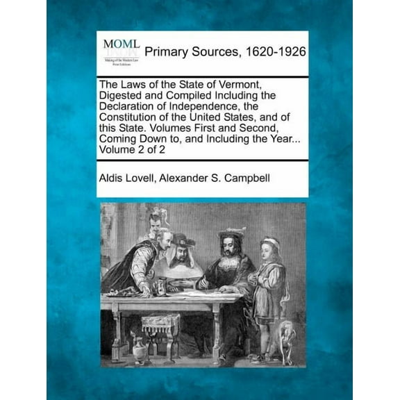 The Laws of the State of Vermont, Digested and Compiled Including the Declaration of Independence, the Constitution of the United States, and of this State. Volumes First and Second, Coming Down to, a