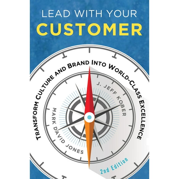 Lead with Your Customer, 2nd Edition: Transform Culture and Brand Into World-Class Excellence, (Paperback)