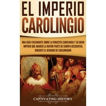 El Imperio carolingio: Una guÃ­a fascinante sobre la DinastÃ­a carolingia y su gran imperio que abarcÃ³ la mayor parte de E, (Hardcover)