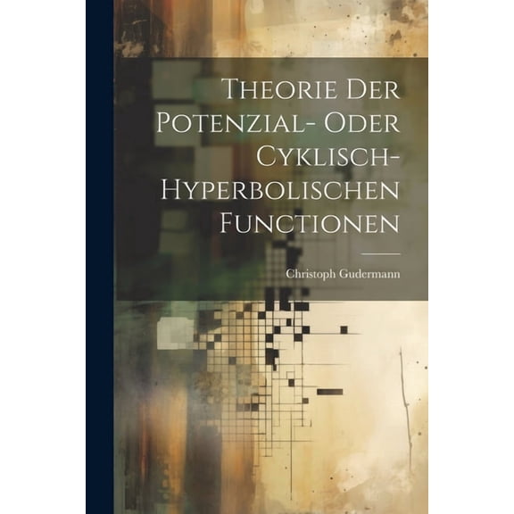 Theorie Der Potenzial- Oder Cyklisch-Hyperbolischen Functionen (Paperback)