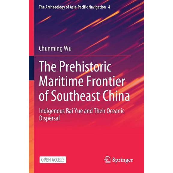 The Archaeology of Asia-Pacific Navigati The Prehistoric Maritime Frontier of Southeast China: Indigenous Bai Yue and Their Oceanic Dispersal, Book 4, (Paperback)