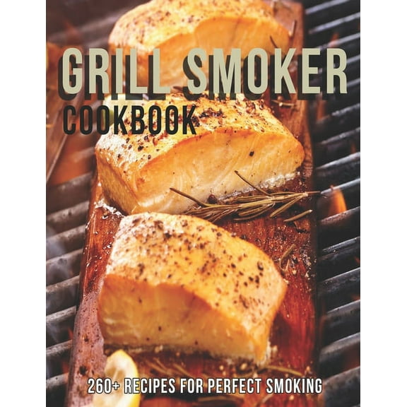 Grill Smoker Cookbook: 260  Recipes For Perfect smoking (Paperback)
