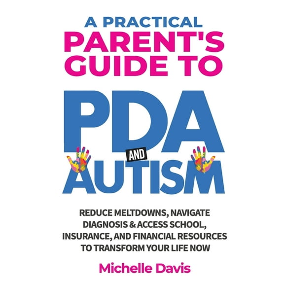 A Practical Parent's Guide A Practical Parent's Guide to PDA and Autism: Reduce Meltdowns, Navigate Diagnosis & Access School, Insurance and Financ, Book 1, (Paperback)
