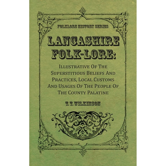 Lancashire Folk-Lore: Illustrative of the Superstitious Beliefs and Practices, Local Customs and Usages of the People of, (Paperback)