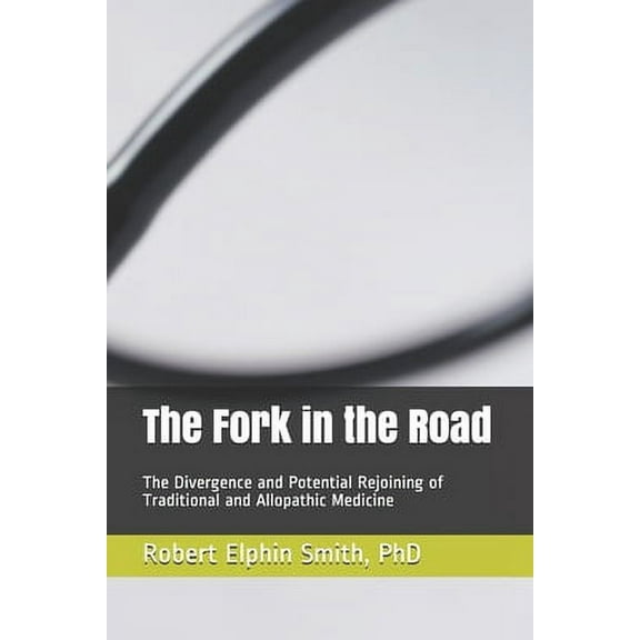 The Fork in the Road: The Divergence and Potential Rejoining of Traditional and Allopathic Medicine (Paperback) by Maryse Bader Smith, Robert Elphin Smith