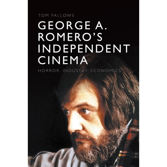 George A. Romero's Independent Cinema: Horror, Industry, Economics, (Hardcover)