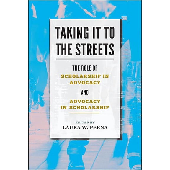Taking It to the Streets: The Role of Scholarship in Advocacy and Advocacy in Scholarship (Paperback)