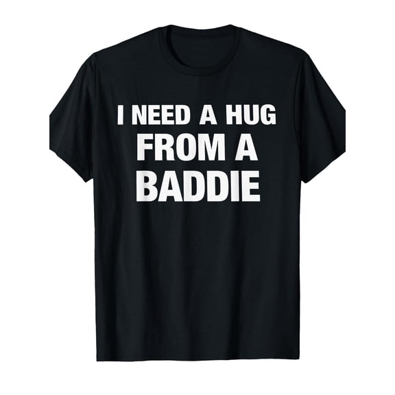 I Need A Hug from A Baddie Funny Saying Quote T-Shirt
