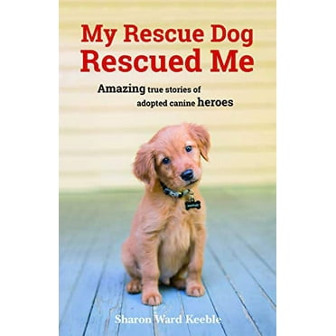 My Rescue Dog Rescued Me: Amazing True Stories of Adopted Canine Heroes