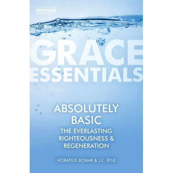 Grace Essentials: Absolutely Basic: The Everlasting Righteousness & Regeneration (Paperback)
